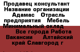 Продавец-консультант › Название организации ­ Адамас › Отрасль предприятия ­ Мебель › Минимальный оклад ­ 26 000 - Все города Работа » Вакансии   . Алтайский край,Славгород г.